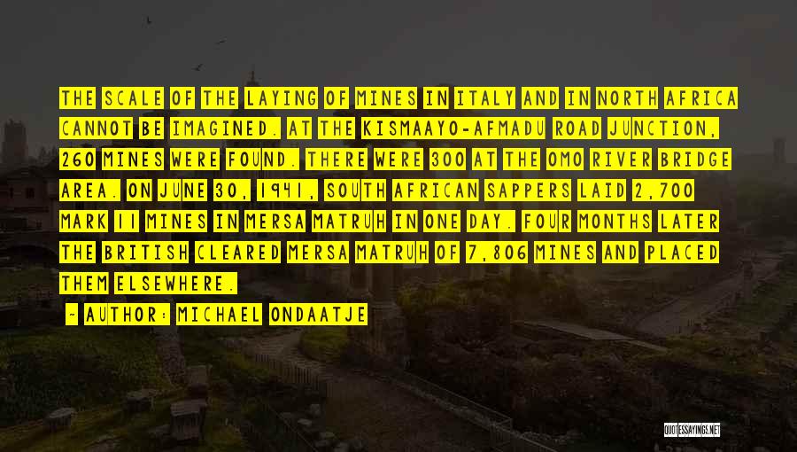 Michael Ondaatje Quotes: The Scale Of The Laying Of Mines In Italy And In North Africa Cannot Be Imagined. At The Kismaayo-afmadu Road