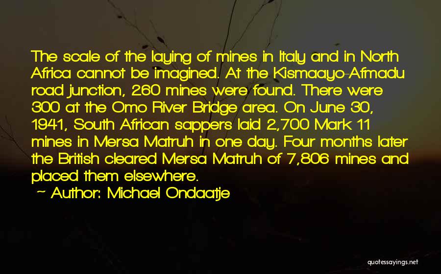 Michael Ondaatje Quotes: The Scale Of The Laying Of Mines In Italy And In North Africa Cannot Be Imagined. At The Kismaayo-afmadu Road