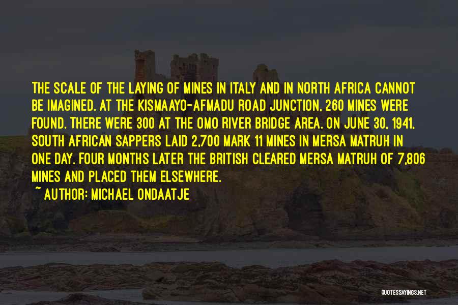 Michael Ondaatje Quotes: The Scale Of The Laying Of Mines In Italy And In North Africa Cannot Be Imagined. At The Kismaayo-afmadu Road