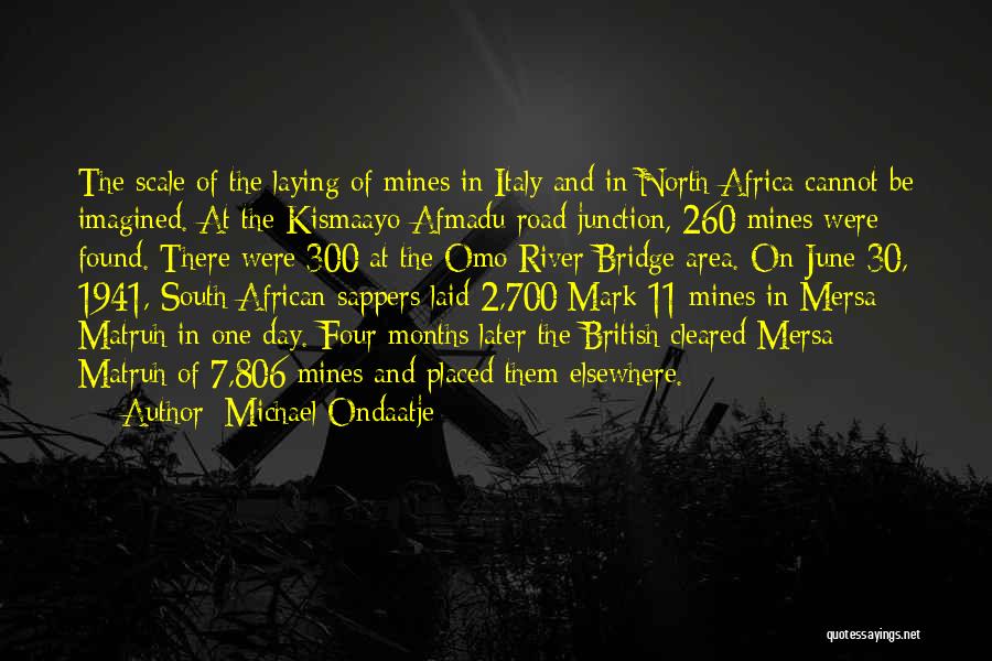 Michael Ondaatje Quotes: The Scale Of The Laying Of Mines In Italy And In North Africa Cannot Be Imagined. At The Kismaayo-afmadu Road