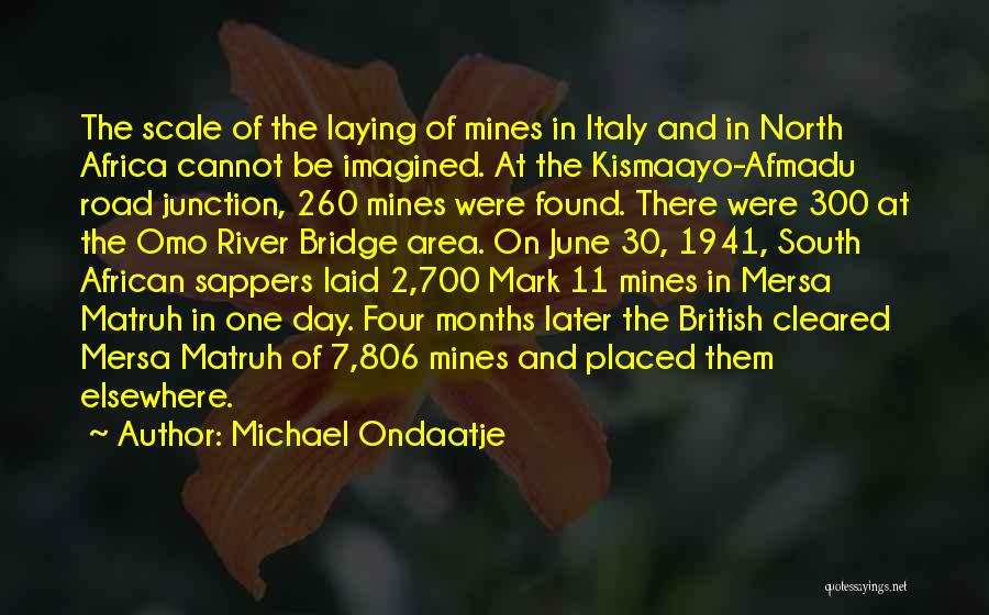 Michael Ondaatje Quotes: The Scale Of The Laying Of Mines In Italy And In North Africa Cannot Be Imagined. At The Kismaayo-afmadu Road