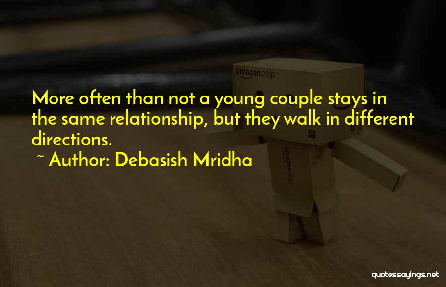 Debasish Mridha Quotes: More Often Than Not A Young Couple Stays In The Same Relationship, But They Walk In Different Directions.