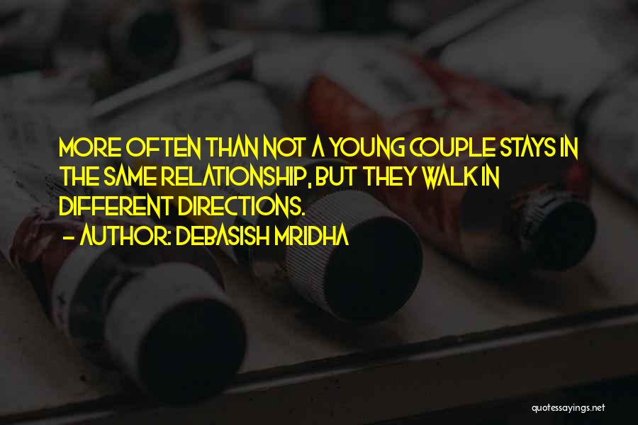 Debasish Mridha Quotes: More Often Than Not A Young Couple Stays In The Same Relationship, But They Walk In Different Directions.