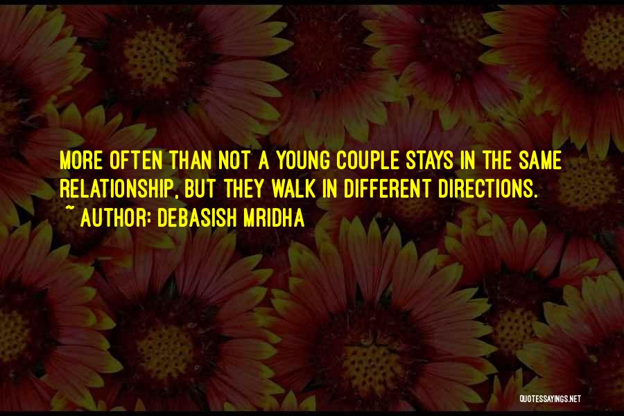 Debasish Mridha Quotes: More Often Than Not A Young Couple Stays In The Same Relationship, But They Walk In Different Directions.