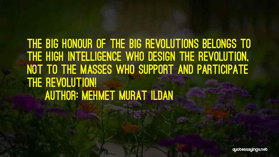 Mehmet Murat Ildan Quotes: The Big Honour Of The Big Revolutions Belongs To The High Intelligence Who Design The Revolution, Not To The Masses