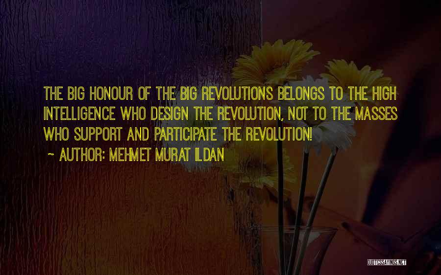 Mehmet Murat Ildan Quotes: The Big Honour Of The Big Revolutions Belongs To The High Intelligence Who Design The Revolution, Not To The Masses