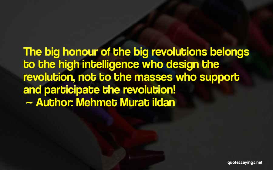 Mehmet Murat Ildan Quotes: The Big Honour Of The Big Revolutions Belongs To The High Intelligence Who Design The Revolution, Not To The Masses