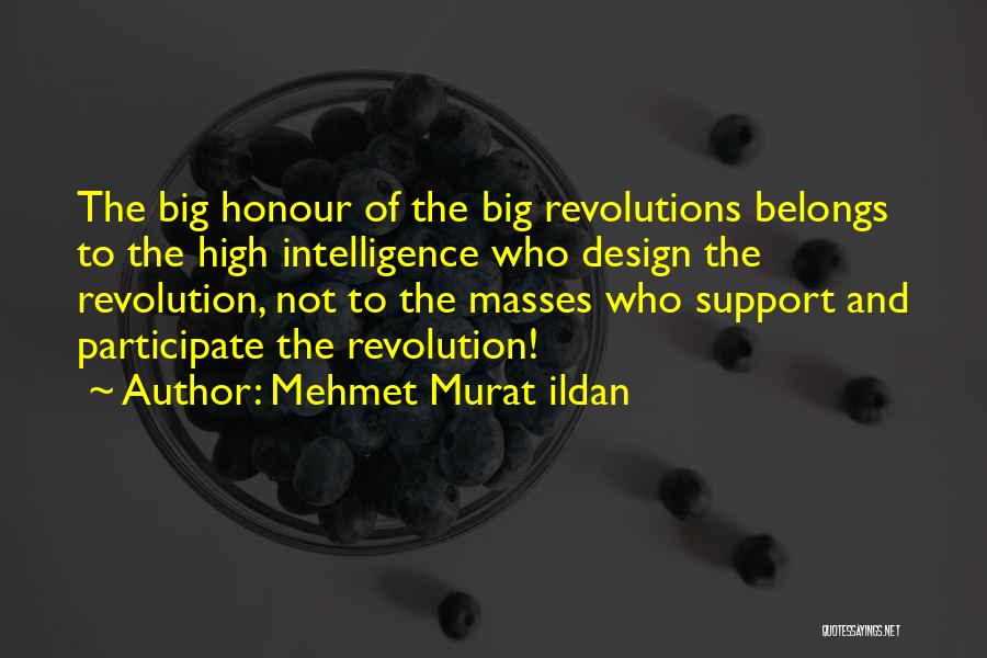 Mehmet Murat Ildan Quotes: The Big Honour Of The Big Revolutions Belongs To The High Intelligence Who Design The Revolution, Not To The Masses