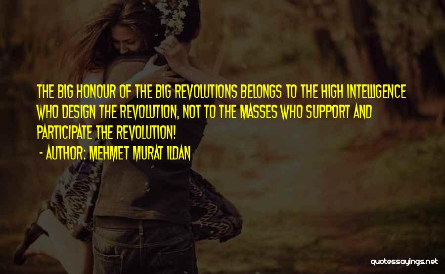 Mehmet Murat Ildan Quotes: The Big Honour Of The Big Revolutions Belongs To The High Intelligence Who Design The Revolution, Not To The Masses