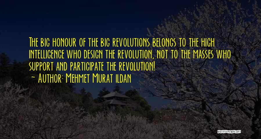 Mehmet Murat Ildan Quotes: The Big Honour Of The Big Revolutions Belongs To The High Intelligence Who Design The Revolution, Not To The Masses