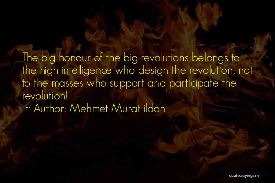 Mehmet Murat Ildan Quotes: The Big Honour Of The Big Revolutions Belongs To The High Intelligence Who Design The Revolution, Not To The Masses