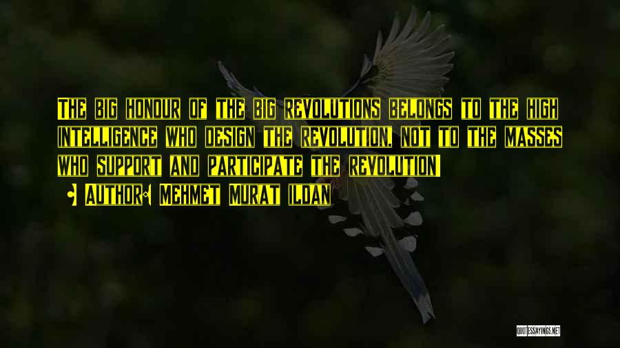 Mehmet Murat Ildan Quotes: The Big Honour Of The Big Revolutions Belongs To The High Intelligence Who Design The Revolution, Not To The Masses