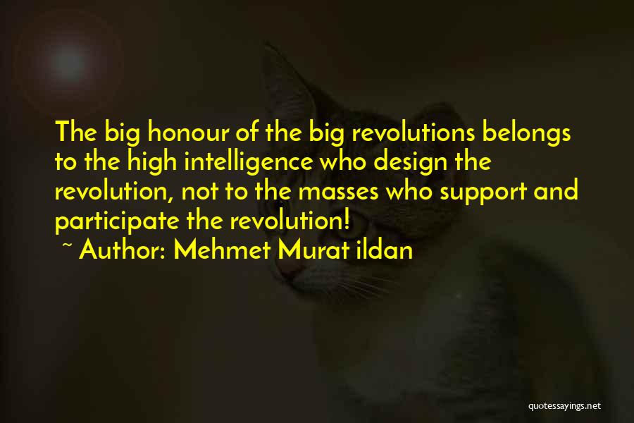 Mehmet Murat Ildan Quotes: The Big Honour Of The Big Revolutions Belongs To The High Intelligence Who Design The Revolution, Not To The Masses