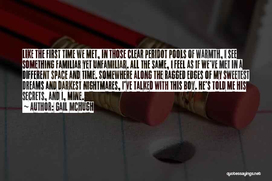 Gail McHugh Quotes: Like The First Time We Met, In Those Clear Peridot Pools Of Warmth, I See Something Familiar Yet Unfamiliar. All