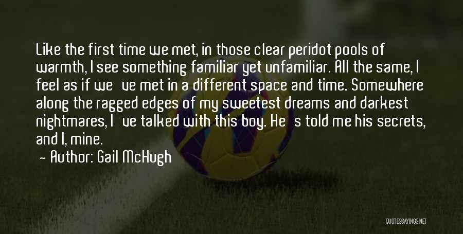 Gail McHugh Quotes: Like The First Time We Met, In Those Clear Peridot Pools Of Warmth, I See Something Familiar Yet Unfamiliar. All