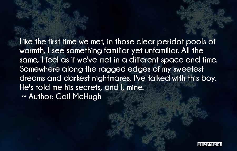 Gail McHugh Quotes: Like The First Time We Met, In Those Clear Peridot Pools Of Warmth, I See Something Familiar Yet Unfamiliar. All