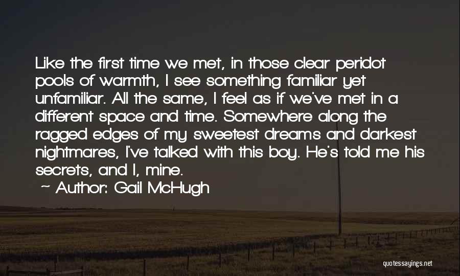 Gail McHugh Quotes: Like The First Time We Met, In Those Clear Peridot Pools Of Warmth, I See Something Familiar Yet Unfamiliar. All