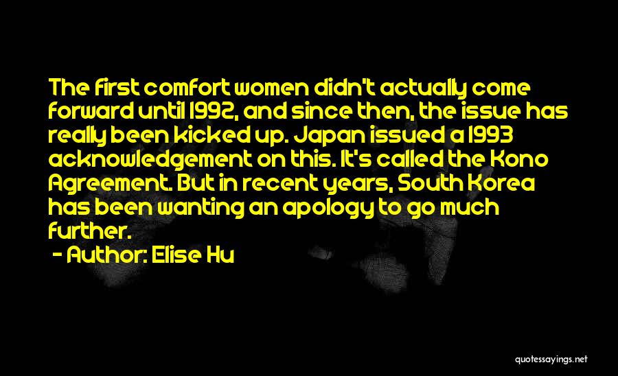 Elise Hu Quotes: The First Comfort Women Didn't Actually Come Forward Until 1992, And Since Then, The Issue Has Really Been Kicked Up.