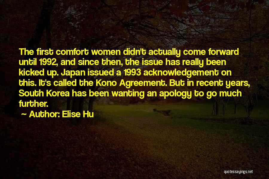 Elise Hu Quotes: The First Comfort Women Didn't Actually Come Forward Until 1992, And Since Then, The Issue Has Really Been Kicked Up.