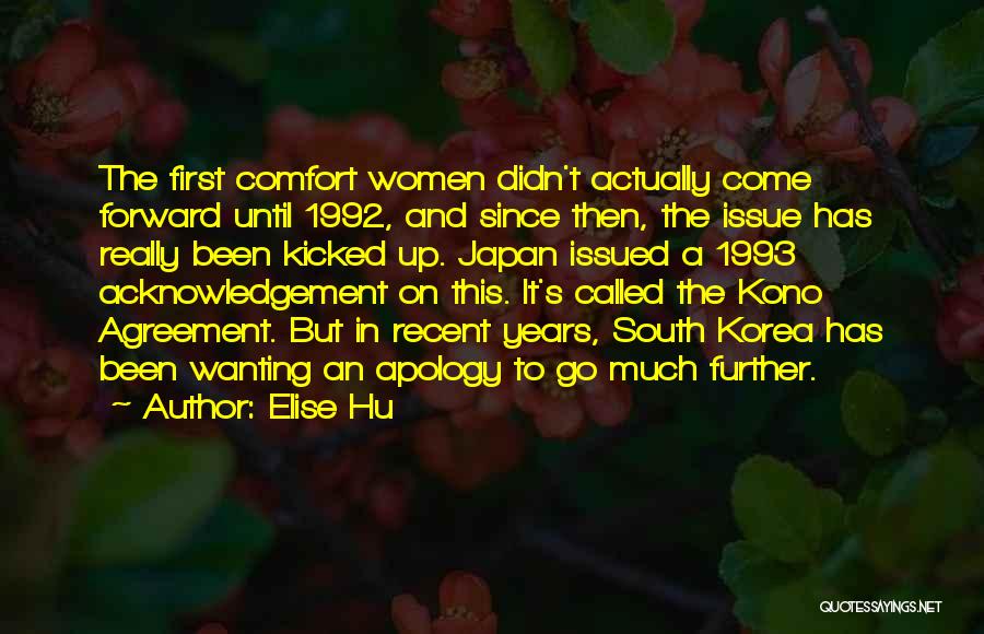 Elise Hu Quotes: The First Comfort Women Didn't Actually Come Forward Until 1992, And Since Then, The Issue Has Really Been Kicked Up.