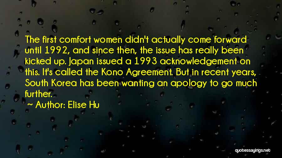 Elise Hu Quotes: The First Comfort Women Didn't Actually Come Forward Until 1992, And Since Then, The Issue Has Really Been Kicked Up.
