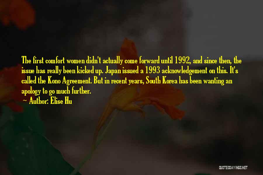 Elise Hu Quotes: The First Comfort Women Didn't Actually Come Forward Until 1992, And Since Then, The Issue Has Really Been Kicked Up.
