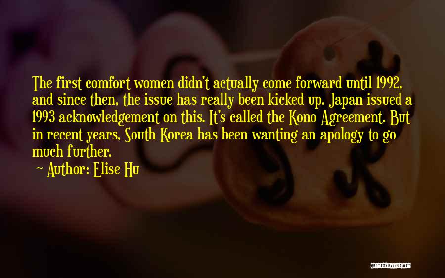 Elise Hu Quotes: The First Comfort Women Didn't Actually Come Forward Until 1992, And Since Then, The Issue Has Really Been Kicked Up.