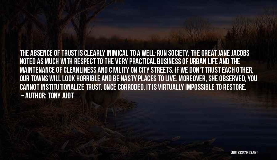 Tony Judt Quotes: The Absence Of Trust Is Clearly Inimical To A Well-run Society. The Great Jane Jacobs Noted As Much With Respect