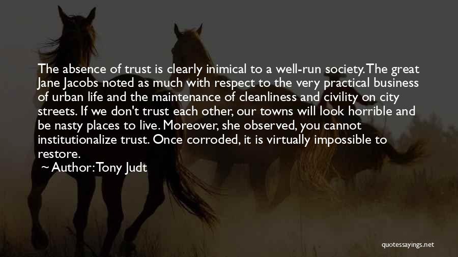 Tony Judt Quotes: The Absence Of Trust Is Clearly Inimical To A Well-run Society. The Great Jane Jacobs Noted As Much With Respect