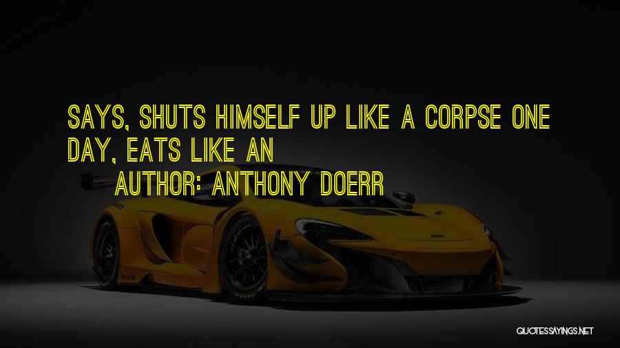 Anthony Doerr Quotes: Says, Shuts Himself Up Like A Corpse One Day, Eats Like An