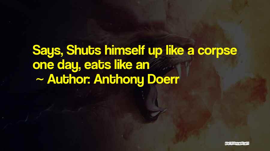 Anthony Doerr Quotes: Says, Shuts Himself Up Like A Corpse One Day, Eats Like An