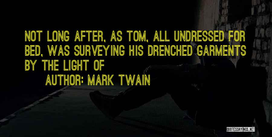Mark Twain Quotes: Not Long After, As Tom, All Undressed For Bed, Was Surveying His Drenched Garments By The Light Of