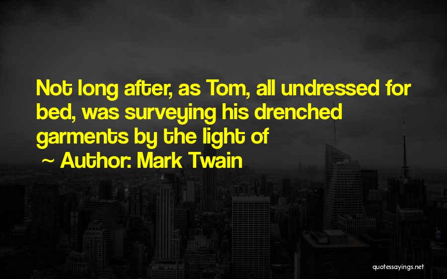 Mark Twain Quotes: Not Long After, As Tom, All Undressed For Bed, Was Surveying His Drenched Garments By The Light Of