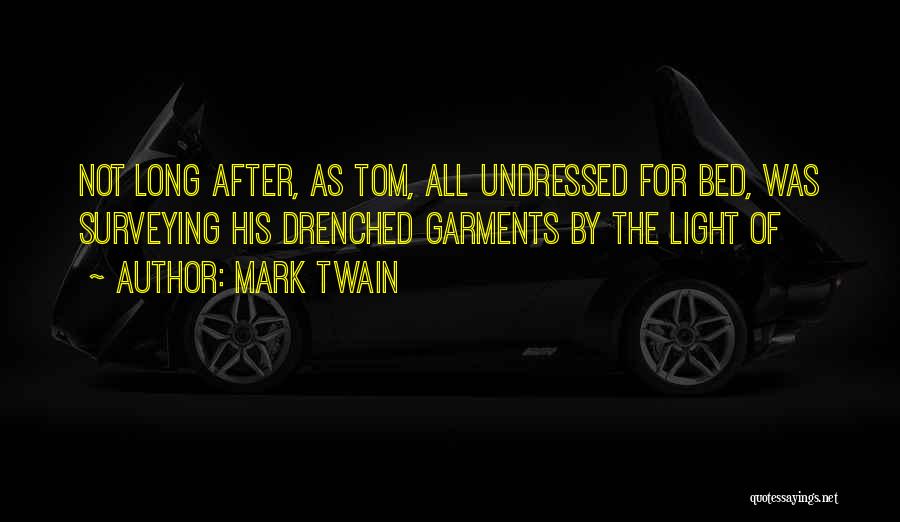 Mark Twain Quotes: Not Long After, As Tom, All Undressed For Bed, Was Surveying His Drenched Garments By The Light Of