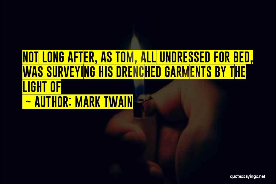 Mark Twain Quotes: Not Long After, As Tom, All Undressed For Bed, Was Surveying His Drenched Garments By The Light Of