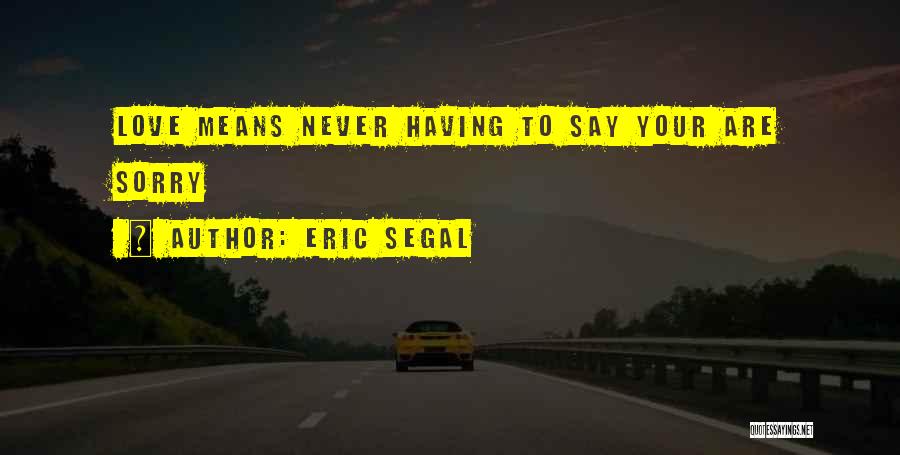 Eric Segal Quotes: Love Means Never Having To Say Your Are Sorry