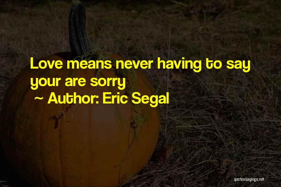 Eric Segal Quotes: Love Means Never Having To Say Your Are Sorry