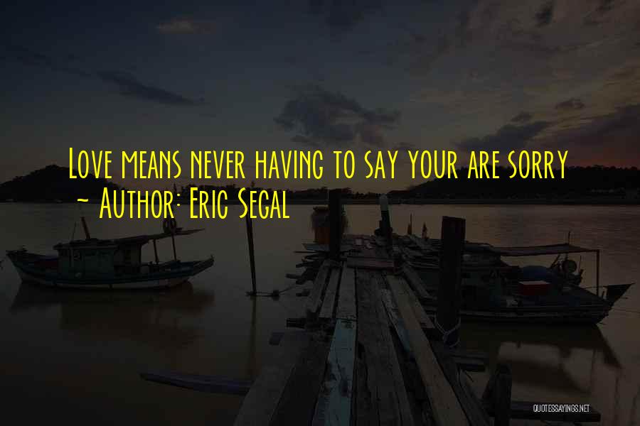 Eric Segal Quotes: Love Means Never Having To Say Your Are Sorry