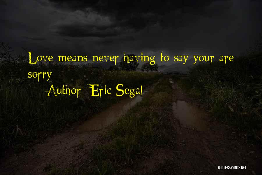 Eric Segal Quotes: Love Means Never Having To Say Your Are Sorry