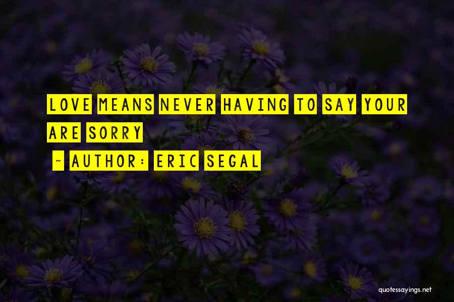 Eric Segal Quotes: Love Means Never Having To Say Your Are Sorry