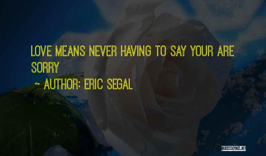 Eric Segal Quotes: Love Means Never Having To Say Your Are Sorry