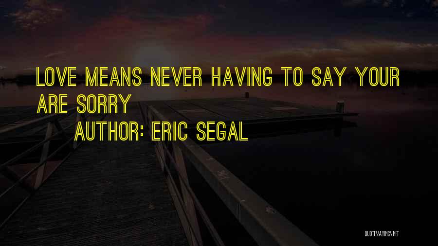 Eric Segal Quotes: Love Means Never Having To Say Your Are Sorry