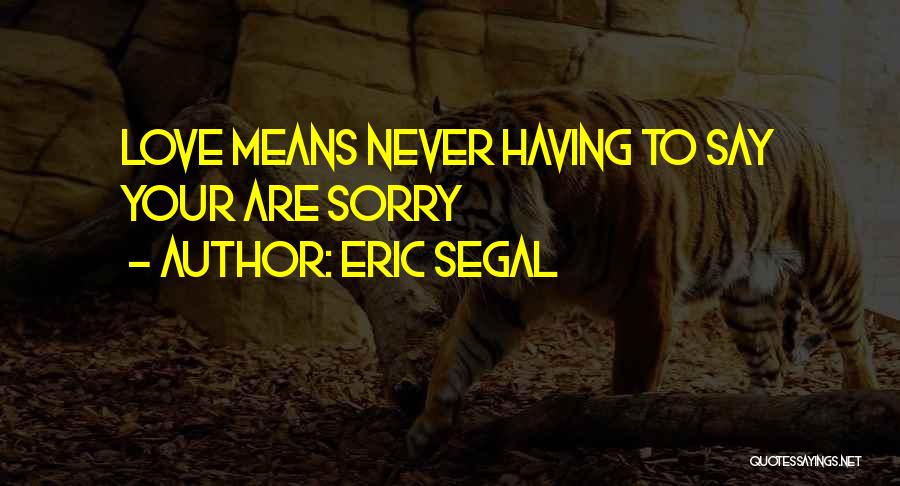 Eric Segal Quotes: Love Means Never Having To Say Your Are Sorry