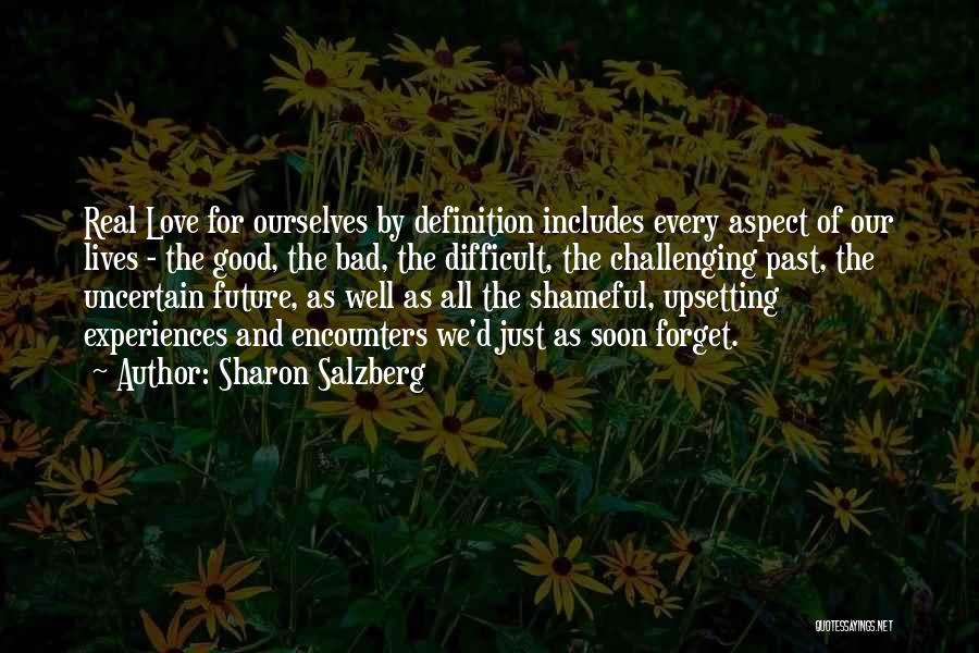 Sharon Salzberg Quotes: Real Love For Ourselves By Definition Includes Every Aspect Of Our Lives - The Good, The Bad, The Difficult, The