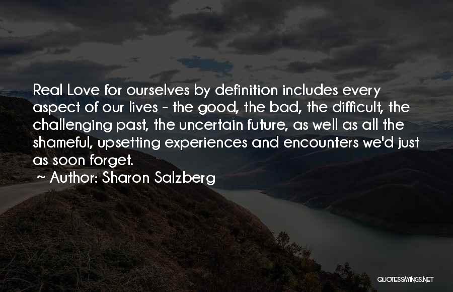 Sharon Salzberg Quotes: Real Love For Ourselves By Definition Includes Every Aspect Of Our Lives - The Good, The Bad, The Difficult, The