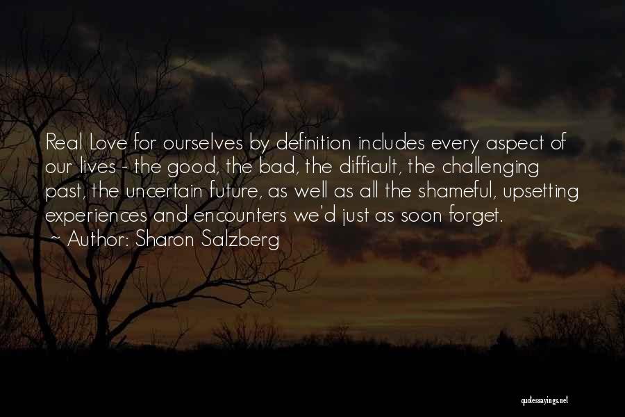 Sharon Salzberg Quotes: Real Love For Ourselves By Definition Includes Every Aspect Of Our Lives - The Good, The Bad, The Difficult, The