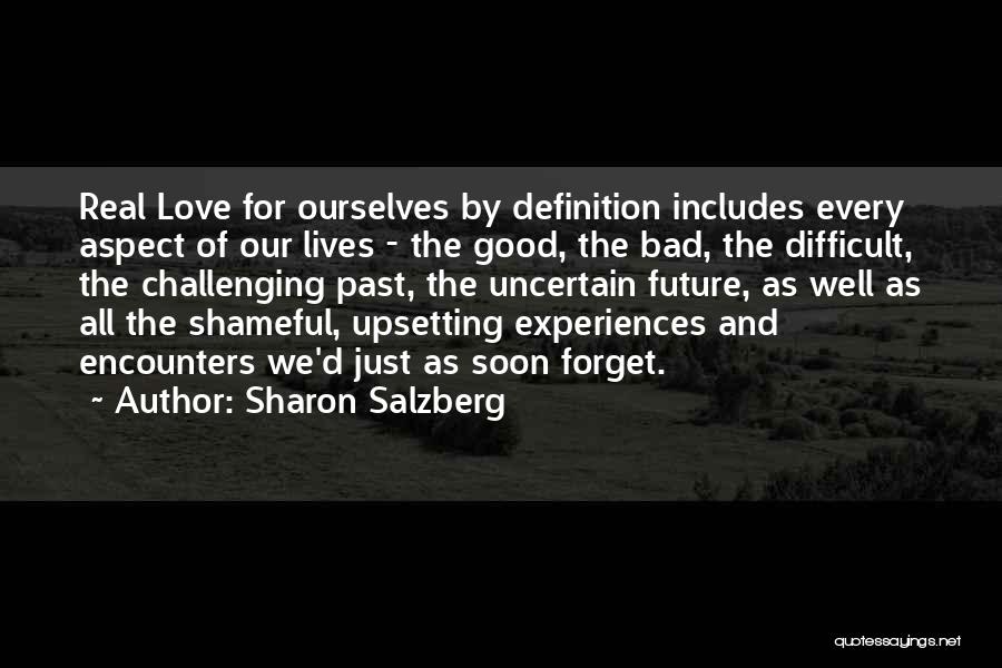 Sharon Salzberg Quotes: Real Love For Ourselves By Definition Includes Every Aspect Of Our Lives - The Good, The Bad, The Difficult, The