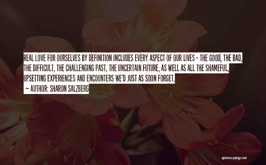 Sharon Salzberg Quotes: Real Love For Ourselves By Definition Includes Every Aspect Of Our Lives - The Good, The Bad, The Difficult, The