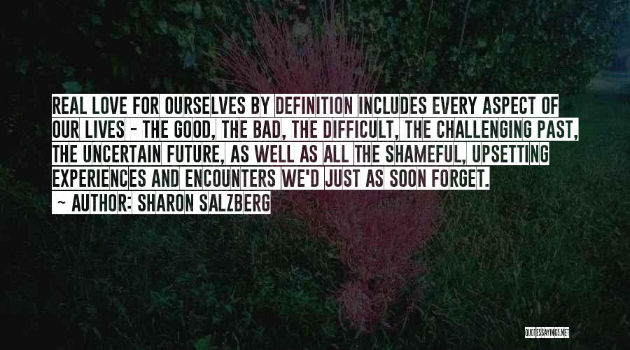 Sharon Salzberg Quotes: Real Love For Ourselves By Definition Includes Every Aspect Of Our Lives - The Good, The Bad, The Difficult, The