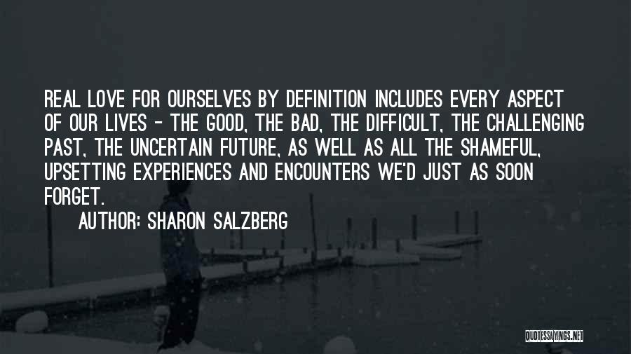 Sharon Salzberg Quotes: Real Love For Ourselves By Definition Includes Every Aspect Of Our Lives - The Good, The Bad, The Difficult, The